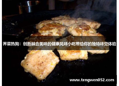 荠菜热狗：创新融合美味的健康风味小吃带给你的独特味觉体验