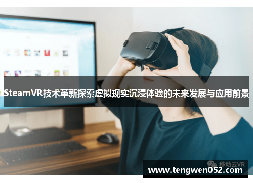 SteamVR技术革新探索虚拟现实沉浸体验的未来发展与应用前景