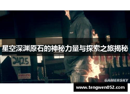 星空深渊原石的神秘力量与探索之旅揭秘